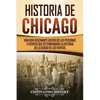 Historia de Chicago: Una Guía Fascinante Acerca de las Personas y Eventos que Determinaron la Historia de la Ciudad de los Vientos - Paperback