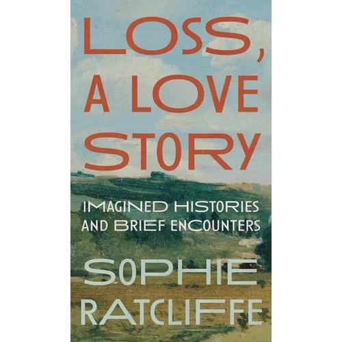 Loss, a Love Story: Imagined Histories and Brief Encounters - Hardcover