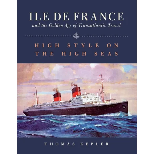 The Ile de France and the Golden Age of Transatlantic Travel: High Style on the High Seas - Hardcover