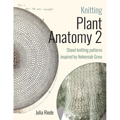 Knitting Plant Anatomy 2: Shawl patterns inspired by the beauty of microscopic plant anatomy, part two - Paperback
