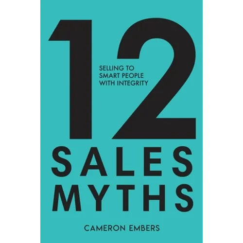 12 Sales Myths: Selling To Smart People With Integrity - Paperback