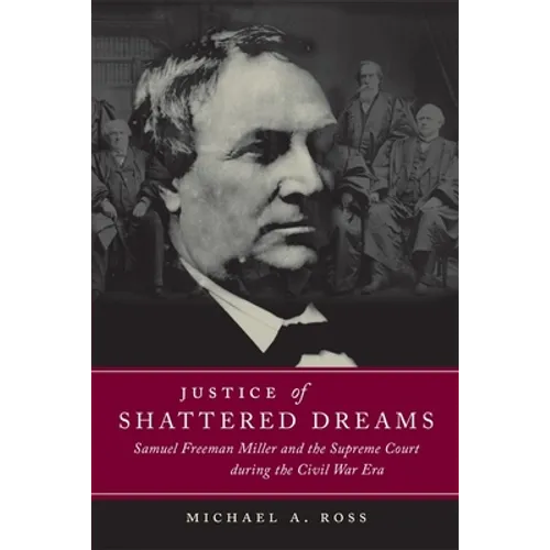 Justice of Shattered Dreams: Samuel Freeman Miller and the Supreme Court During the Civil War Era - Paperback