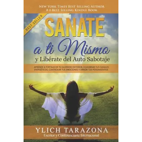 Sanate a Ti Mismo y Libérate del Auto Sabotaje: Aprende a Fortalecer Tú Guerrero Interior, Equilibrar tus Canales Energéticos, Controlar tus Emociones - Paperback