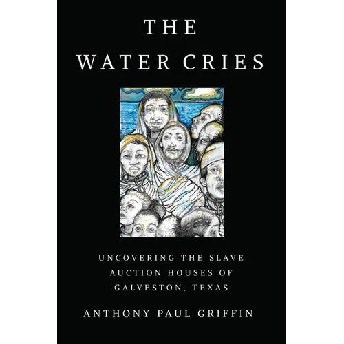 The Water Cries: Uncovering the Slave Auction Houses of Galveston, Texas - Paperback