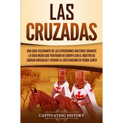 Las Cruzadas: Una guía fascinante de las expediciones militares durante la Edad Media que partieron de Europa con el objetivo de liberar Jerusalén y a - Paperback