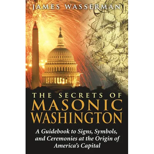 The Secrets of Masonic Washington: A Guidebook to the Signs, Symbols, and Ceremonies at the Origin of America's Capital - Paperback