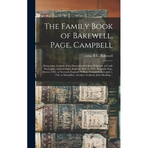 The Family Book of Bakewell, Page, Campbell: Being Some Account of the Descendants of John Bakewell, of Castle Donington, Leicestershire, England, Bor - Hardcover