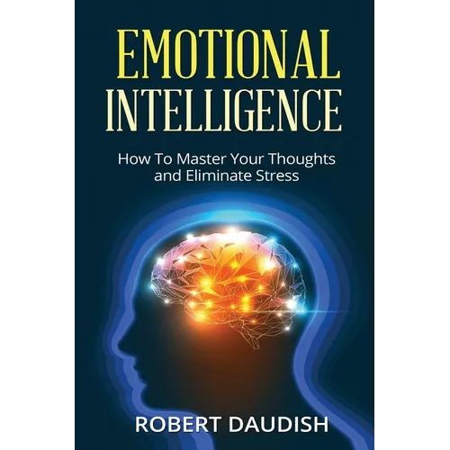 Emotional Intelligence: How To Master Your Thoughts and Eliminate Stress - Paperback