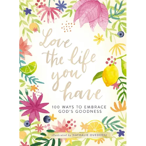 Love the Life You Have: 100 Ways to Embrace God's Goodness (a 100-Day Devotional with Inspirational Readings, Poems, and Scriptures) - Hardcover