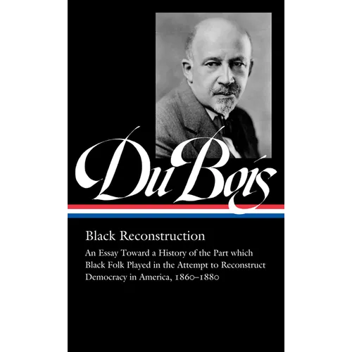 W.E.B. Du Bois: Black Reconstruction (Loa #350): An Essay Toward a History of the Part Whichblack Folk Played in the Attempt to Reconstructdemocracy i - Hardcover