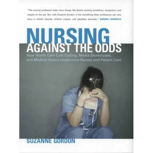 Nursing Against the Odds: How Health Care Cost Cutting, Media Stereotypes, and Medical Hubris Undermine Nurses and Patient Care - Paperback