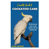 Complete Guide to Cockatoo Care: Be the best pet owner to your cockatoo with this amazing book - Paperback