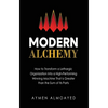 Modern Alchemy: How to Transform a Lethargic Organization Into a High-Performing, Winning Machine That Is Greater than the Sum of Its Parts - Hardcover