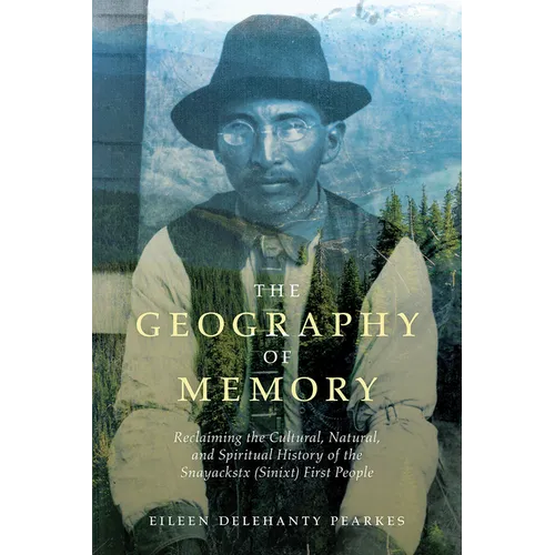 The Geography of Memory: Reclaiming the Cultural, Natural and Spiritual History of the Snayackstx (Sinixt) First People - Paperback