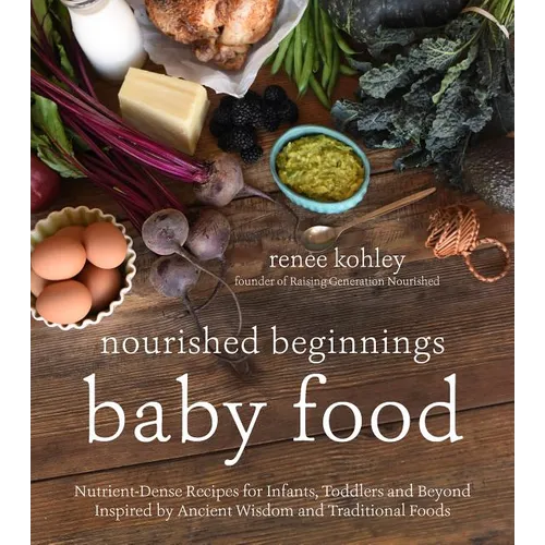 Nourished Beginnings Baby Food: Nutrient-Dense Recipes for Infants, Toddlers and Beyond Inspired by Ancient Wisdom and Traditional Foods - Paperback