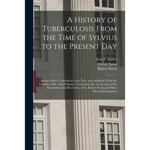 A History of Tuberculosis From the Time of Sylvius to the Present Day: Being in Part a Translation, With Notes and Additions, From the German of Dr. A - Paperback
