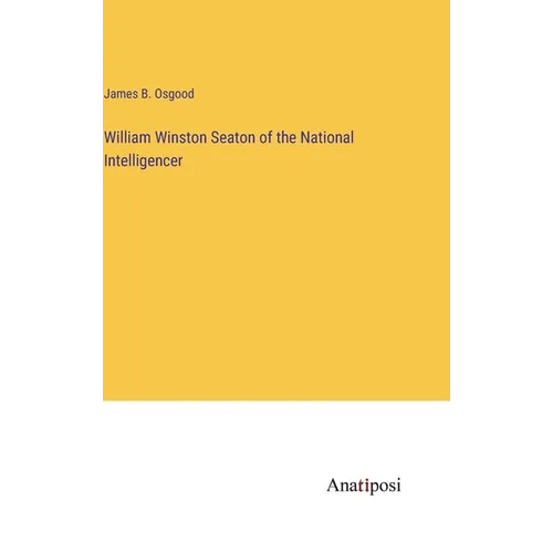 William Winston Seaton of the National Intelligencer - Hardcover