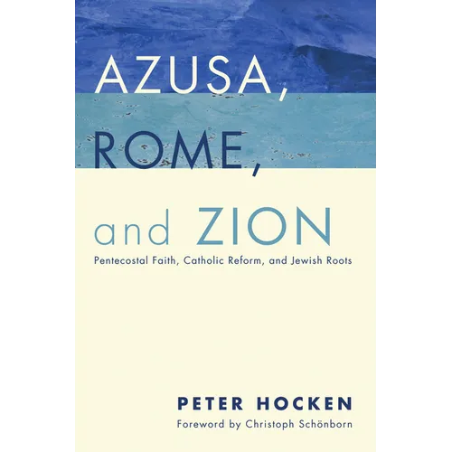 Azusa, Rome, and Zion: Pentecostal Faith, Catholic Reform, and Jewish Roots - Paperback