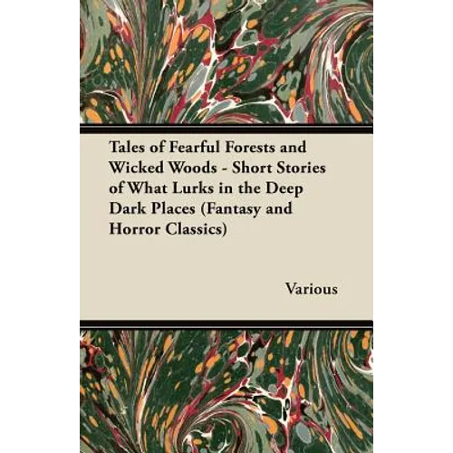 Tales of Fearful Forests and Wicked Woods - Short Stories of What Lurks in the Deep Dark Places (Fantasy and Horror Classics) - Paperback