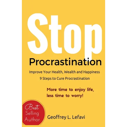 Stop Procrastination: Improve Your Health, Wealth and Happiness, 9 Steps to Cure Procrastination: More time to enjoy life, less time to worr - Paperback