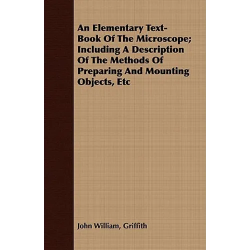 An Elementary Text-Book Of The Microscope; Including A Description Of The Methods Of Preparing And Mounting Objects, Etc - Paperback