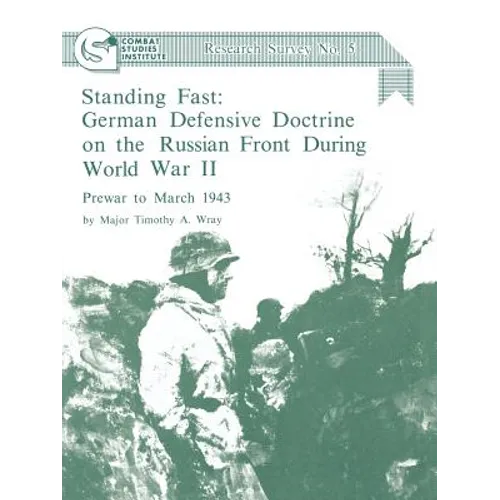 Standing Fast: German Defensive Doctrine on the Russian Front During World War II; Prewar to March 1943 (Combat Studies Institute Research Survey No. - Paperback