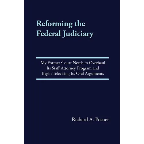 Reforming the Federal Judiciary: My Former Court Needs to Overhaul Its Staff Attorney Program and Begin Televising Its Oral Arguments - Paperback
