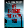 We Thought We Knew You: A Terrifying True Story of Secrets, Betrayal, Deception, and Murder - Paperback