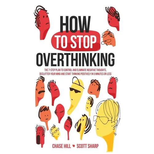How to Stop Overthinking: The 7-Step Plan to Control and Eliminate Negative Thoughts, Declutter Your Mind and Start Thinking Positively in 5 Minutes o - Hardcover