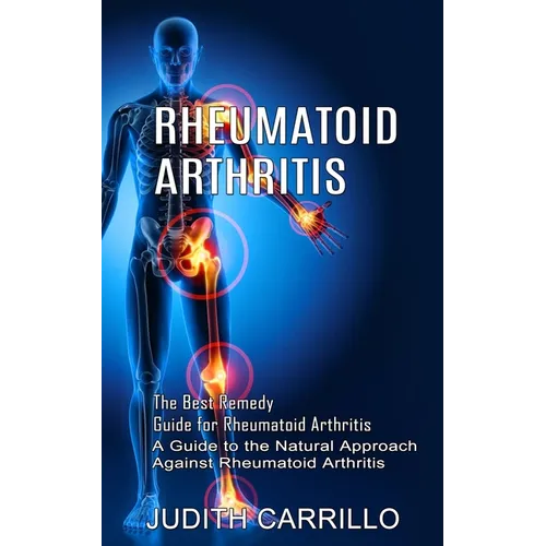 Rheumatoid Arthritis: The Best Remedy Guide for Rheumatoid Arthritis (A Guide to the Natural Approach Against Rheumatoid Arthritis) - Paperback