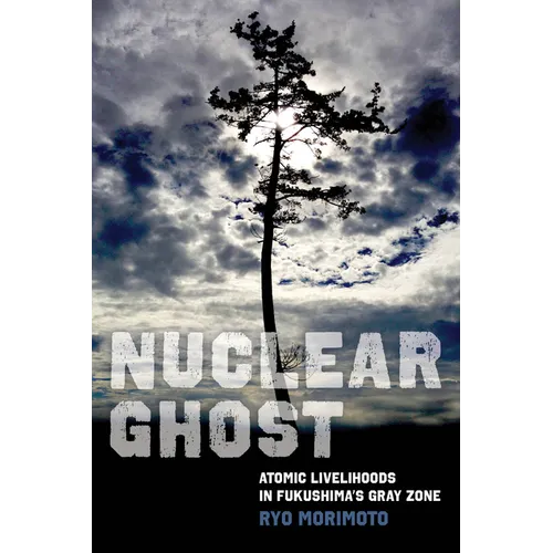 Nuclear Ghost: Atomic Livelihoods in Fukushima's Gray Zone Volume 56 - Hardcover