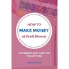 How to Make Money at Craft Shows: Art Market and Craft Fair Tips & Tricks - Paperback