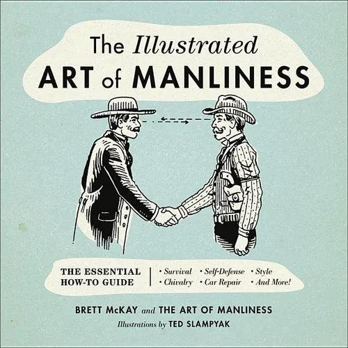 The Illustrated Art of Manliness: The Essential How-To Guide: Survival, Chivalry, Self-Defense, Style, Car Repair, and More! - Hardcover