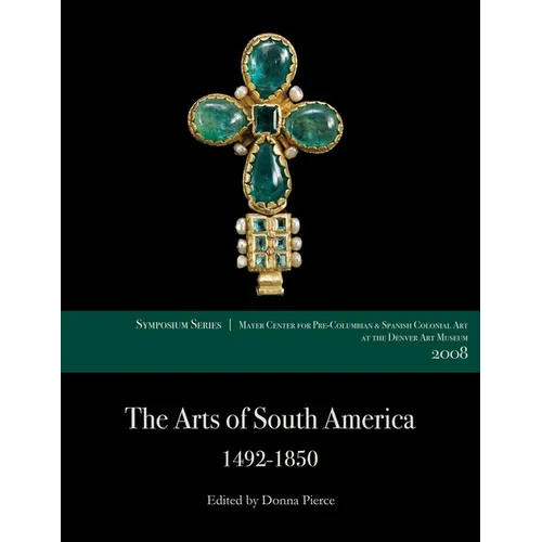 The Arts of South America, 1492-1850: Papers from the 2008 Mayer Center Symposium at the Denver Art Museum - Paperback