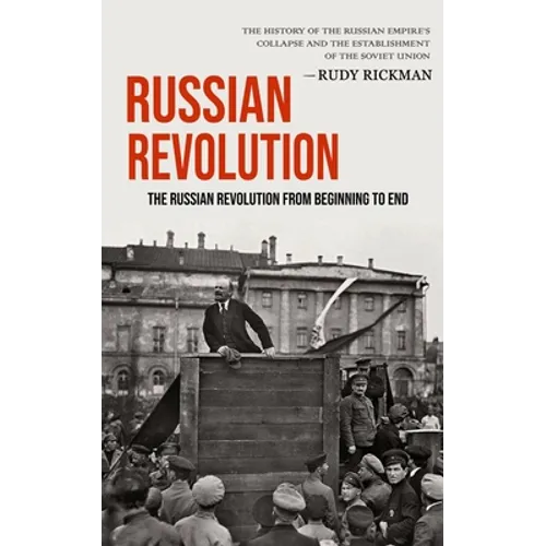 Russian Revolution: The Russian Revolution From Beginning To End (The History Of The Russian Empire's Collapse And The Establishment Of The Soviet Uni - Paperback