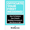 Officiate Your First Wedding: How to Perform Your Friend's Wedding Ceremony & Not Screw It Up! - Paperback