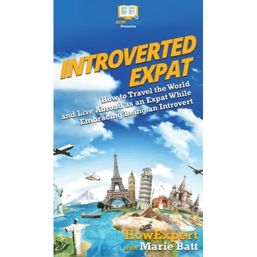 Introverted Expat: How to Travel the World and Live Abroad as an Expat While Embracing Being an Introvert - Hardcover