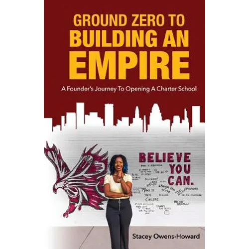 Ground Zero to Building an Empire: A Founder's journey to opening a Charter School - Paperback