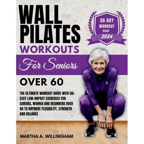 Wall Pilates Workouts For Seniors Over 60: The Ultimate Workout Guide With 50+ Easy Low-Impact exercises for seniors, women and beginners over 60 to I - Paperback