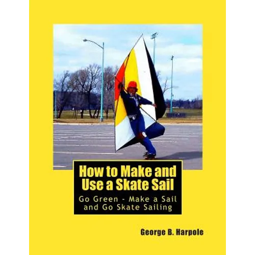 How to Make and Use a Skate Sail: Go Green - Make a Sail and Go Skate Sailing - Paperback