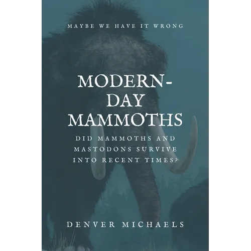 Modern-Day Mammoths: Did Mammoths and Mastodons Survive into Recent Times? - Paperback