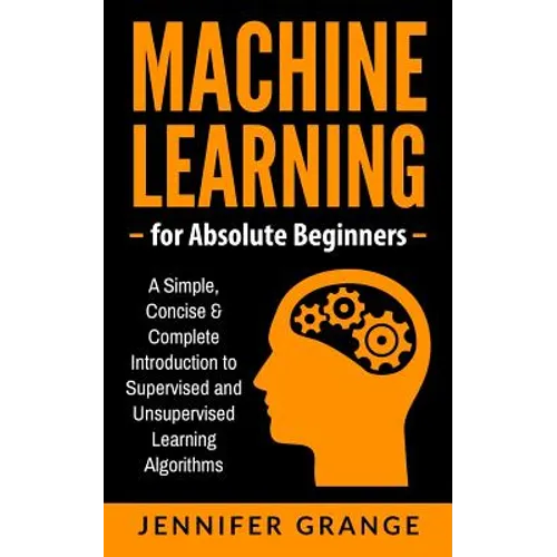 Machine Learning for Absolute Beginners: A Simple, Concise & Complete Introduction to Supervised and Unsupervised Learning Algorithms - Paperback