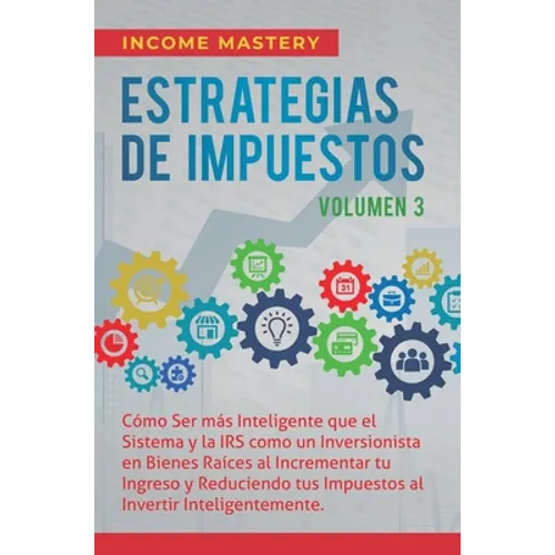 Estrategias de Impuestos: Cómo Ser Más Inteligente Que El Sistema Y La IRS Cómo Un Inversionista En Bienes Raíces Al Incrementar Tu Ingreso Y Reducien - Hardcover