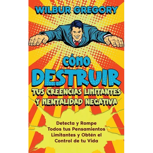 Cómo Destruir tus Creencias Limitantes y Mentalidad Negativa: Detecta y Rompe Todos tus Pensamientos Limitantes y Obtén el Control de tu Vida - Paperback
