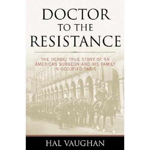 Doctor to the Resistance: The Heroic True Story of an American Surgeon and His Family in Occupied Paris - Hardcover