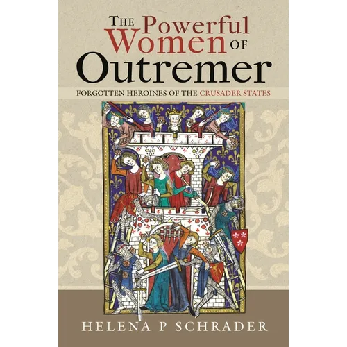 The Powerful Women of Outremer: Forgotten Heroines of the Crusader States - Hardcover