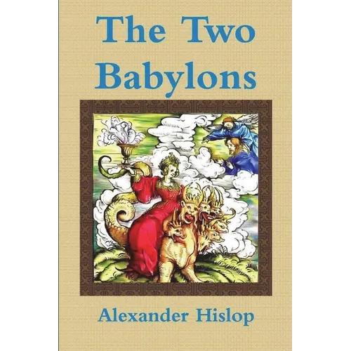 The Two Babylons Or, the Papal Worship Proved to Be the Worship of Nimrod - Paperback