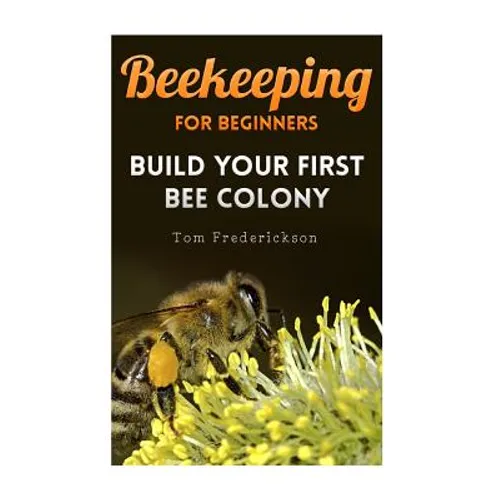 Beekeeping for Beginners: Build Your First Bee Colony: (Backyard Beekeeping, Beginning Beekeeping) - Paperback