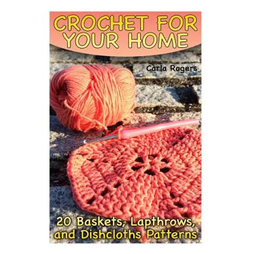 Crochet for Your Home: 20 Baskets, Lapthrows, and Dishcloths Patterns: (Crochet Patterns, Crochet Stitches) - Paperback