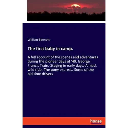 The first baby in camp.: A full account of the scenes and adventures during the pioneer days of '49. George Francis Train.-Staging in early days.-A ma - Paperback